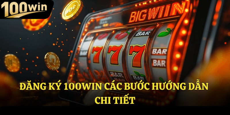 Đăng ký 100Win các bước hướng dẫn chi tiết