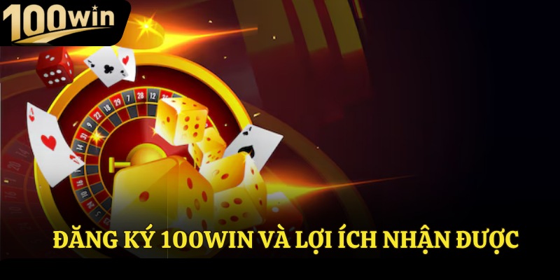 Đăng ký 100win và lợi ích nhận được