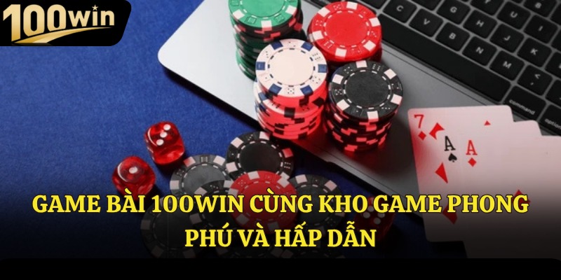 Game bài 100win cùng kho game phong phú và hấp dẫn