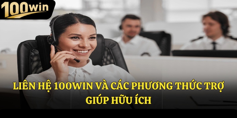 Liên hệ 100Win và các phương thức trợ giúp hữu ích