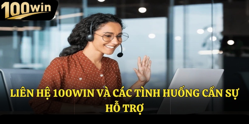 Liên hệ 100Win và các tình huống cần sự hỗ trợ