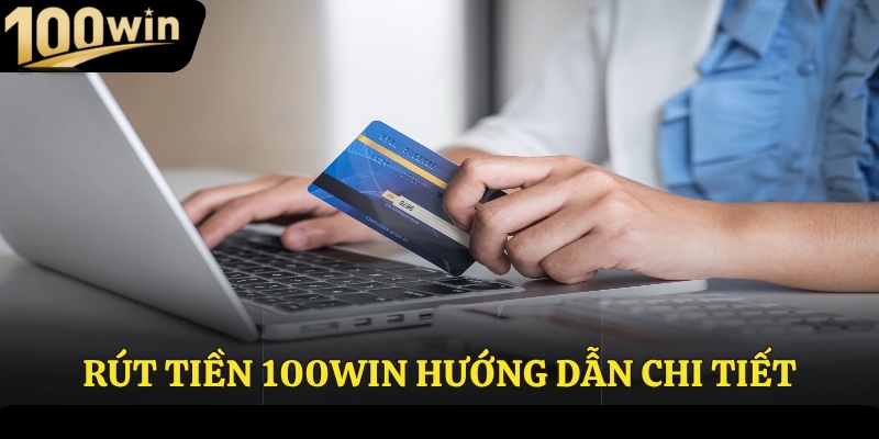 Rút tiền 100Win hướng dẫn chi tiết nhất