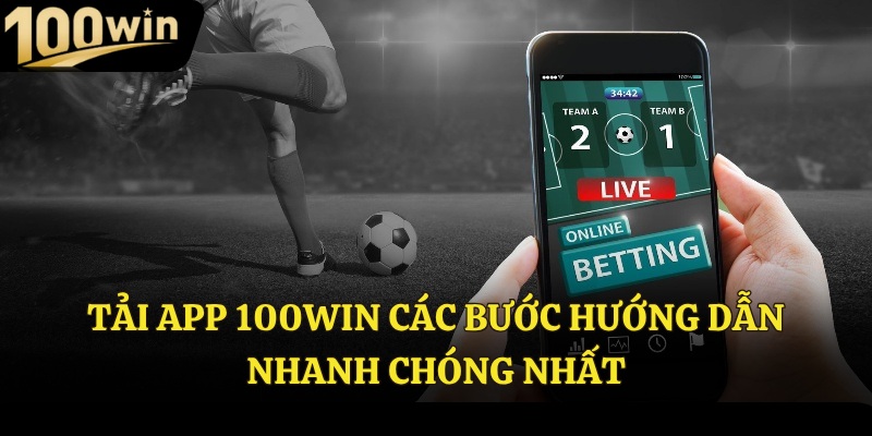Tải app 100Win các bước hướng dẫn nhanh chóng nhất